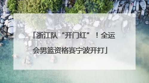 浙江队“开门红”！全运会男篮资格赛宁波开打