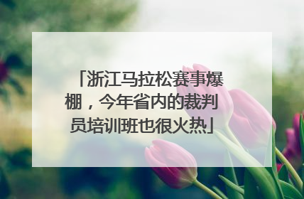 浙江马拉松赛事爆棚，今年省内的裁判员培训班也很火热