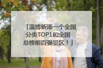 淄博新添一个全国分类TOP1和全国总榜前百强景区！