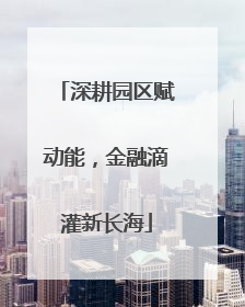 深耕园区赋动能，金融滴灌新长海