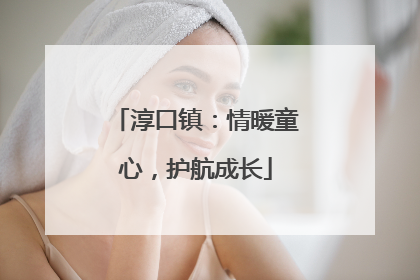 淳口镇：情暖童心，护航成长