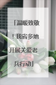 温暖致敬！我省多地开展关爱老兵行动