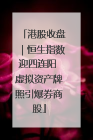 港股收盘｜恒生指数迎四连阳 虚拟资产牌照引爆券商股