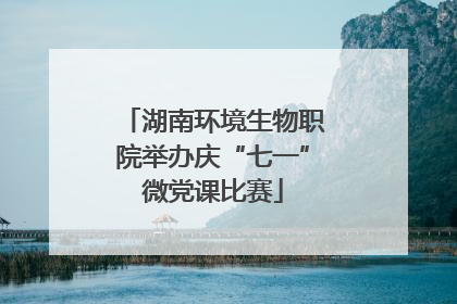 湖南环境生物职院举办庆“七一”微党课比赛