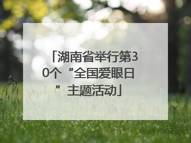 湖南省举行第30个“全国爱眼日”主题活动