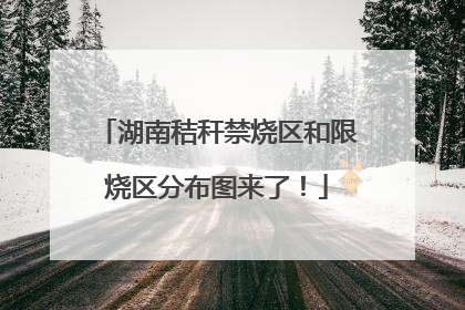 湖南秸秆禁烧区和限烧区分布图来了！