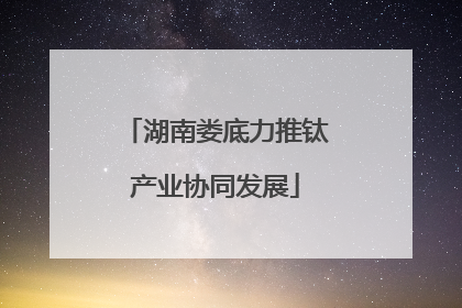 湖南娄底力推钛产业协同发展