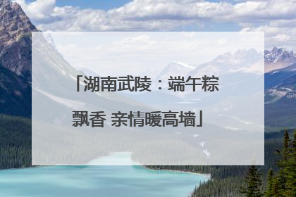 湖南武陵：端午粽飘香 亲情暖高墙
