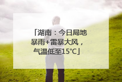 湖南：今日局地暴雨+雷暴大风，气温低至15℃