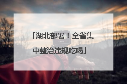 湖北部署！全省集中整治违规吃喝