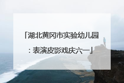 湖北黄冈市实验幼儿园：表演皮影戏庆六一