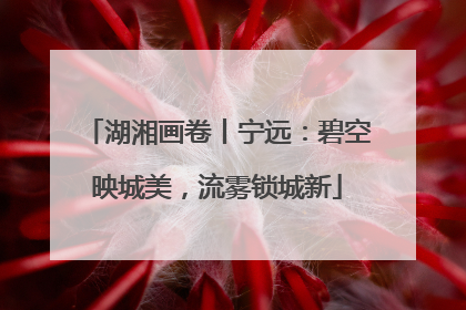 湖湘画卷丨宁远：碧空映城美，流雾锁城新