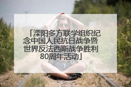 溧阳多方联学组织纪念中国人民抗日战争暨世界反法西斯战争胜利80周年活动