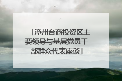 漳州台商投资区主要领导与基层党员干部群众代表座谈