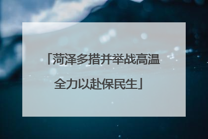 菏泽多措并举战高温 全力以赴保民生