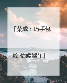 荣成：巧手包粽 情暖端午