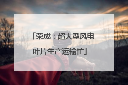 荣成：超大型风电叶片生产运输忙