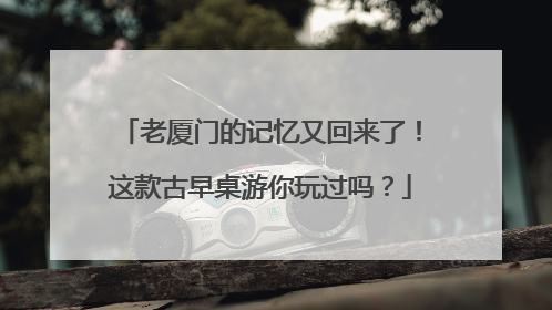 老厦门的记忆又回来了！这款古早桌游你玩过吗？