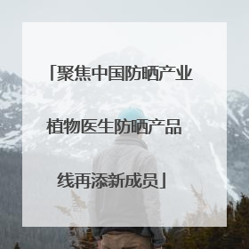 聚焦中国防晒产业 植物医生防晒产品线再添新成员