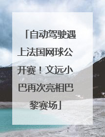 自动驾驶遇上法国网球公开赛！文远小巴再次亮相巴黎赛场