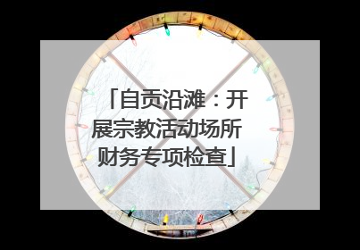 自贡沿滩：开展宗教活动场所财务专项检查