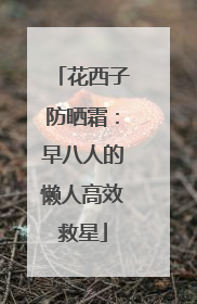 花西子防晒霜：早八人的懒人高效救星