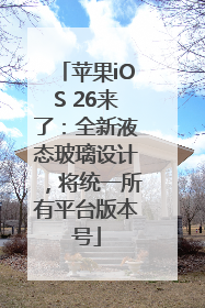 苹果iOS 26来了：全新液态玻璃设计，将统一所有平台版本号
