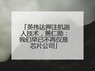 英伟达押注机器人技术，黄仁勋：我们早已不再仅是芯片公司