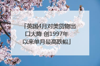 英国4月对美货物出口大降 创1997年以来单月最高跌幅