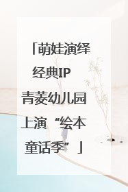 萌娃演绎经典IP 青菱幼儿园上演“绘本童话季”