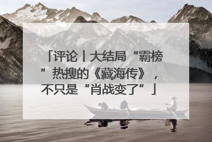 评论丨大结局“霸榜”热搜的《藏海传》，不只是“肖战变了”