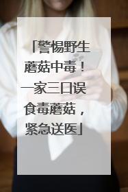 警惕野生蘑菇中毒！一家三口误食毒蘑菇，紧急送医