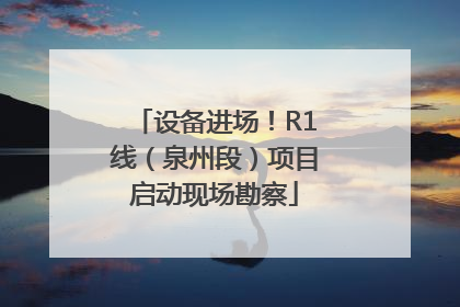 设备进场！R1线（泉州段）项目启动现场勘察