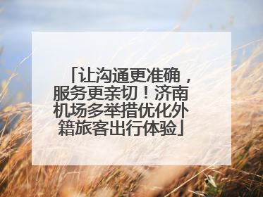 让沟通更准确，服务更亲切！济南机场多举措优化外籍旅客出行体验