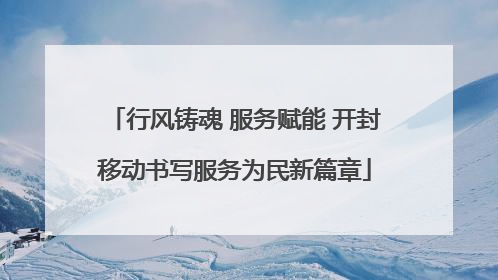 行风铸魂 服务赋能 开封移动书写服务为民新篇章