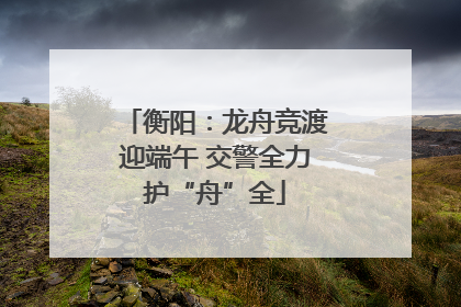 衡阳：龙舟竞渡迎端午 交警全力护“舟”全