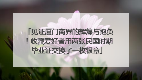 见证厦门商界的辉煌与抱负！收藏爱好者用两张民国时期毕业证交换了一枚银章