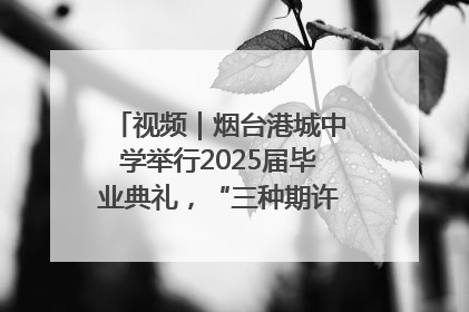 视频｜烟台港城中学举行2025届毕业典礼，“三种期许”照亮青春征途