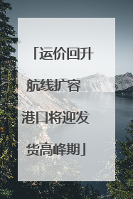 运价回升航线扩容 港口将迎发货高峰期