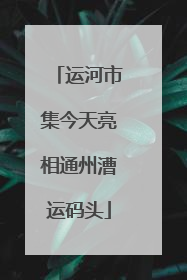 运河市集今天亮相通州漕运码头