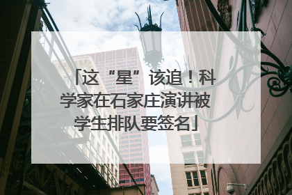 这“星”该追！科学家在石家庄演讲被学生排队要签名