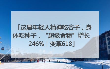 这届年轻人精神吃谷子，身体吃种子，“超级食物”增长246%｜变革618