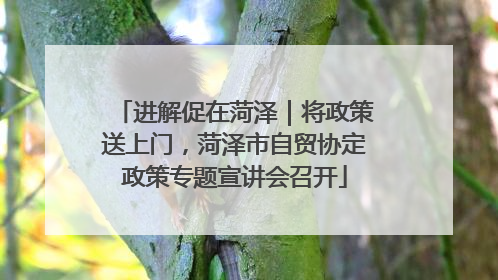 进解促在菏泽｜将政策送上门，菏泽市自贸协定政策专题宣讲会召开