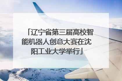 辽宁省第三届高校智能机器人创意大赛在沈阳工业大学举行