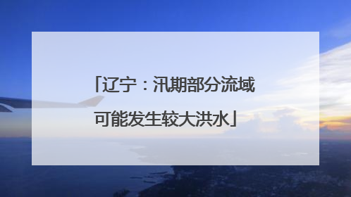 辽宁：汛期部分流域可能发生较大洪水