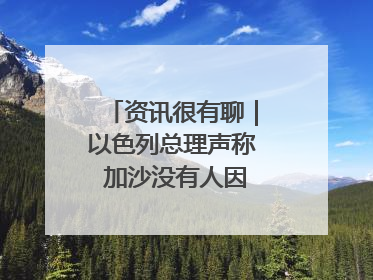 资讯很有聊｜以色列总理声称 加沙没有人因饥饿而消瘦