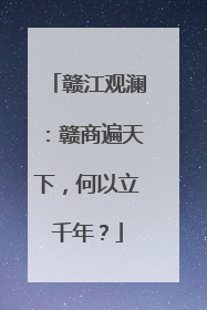 赣江观澜：赣商遍天下，何以立千年？