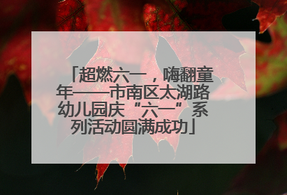 超燃六一，嗨翻童年——市南区太湖路幼儿园庆“六一”系列活动圆满成功