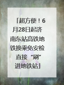 超方便！6月28日起济南东站高铁地铁换乘免安检 直接“刷”进地铁站
