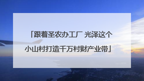 跟着圣农办工厂 光泽这个小山村打造千万村财产业带